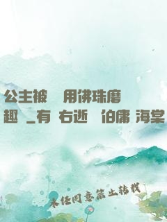 公主被國師用佛珠磨筆趣閣